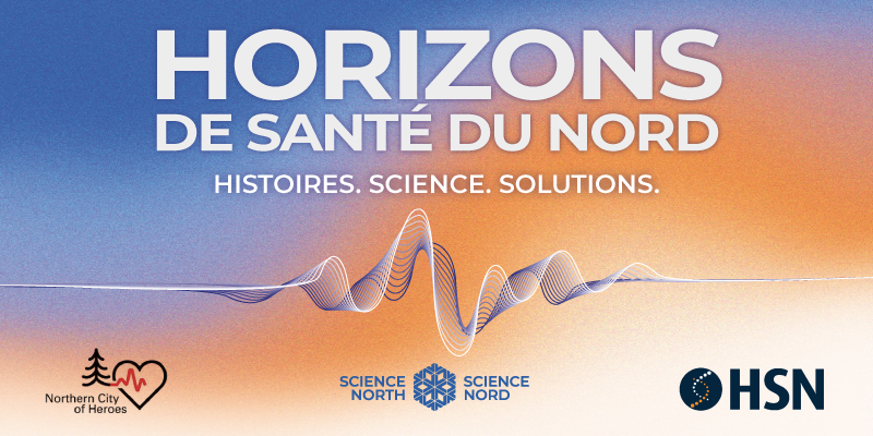 Bannière promotionnelle pour Horizons de santé du Nord avec un fond en dégradé bleu et orangé et une onde graphique au centre. Le texte indique « Histoires. Science. Solutions. ». Les logos de Northern City of Heroes, Science Nord et HSN apparaissent au bas de l’image.