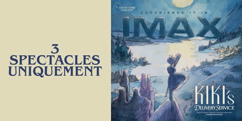Affiche promotionnelle pour une présentation en IMAX de Kiki’s Delivery Service (Studio Ghibli) : paysage à l’aquarelle au clair de lune, Kiki tenant un balai sur une falaise surplombant un lac et un village; texte « EXPERIENCE IT IN IMAX », « Kiki’s Delivery Service » et bandeau « 3 SPECTACLES UNIQUEMENT ».