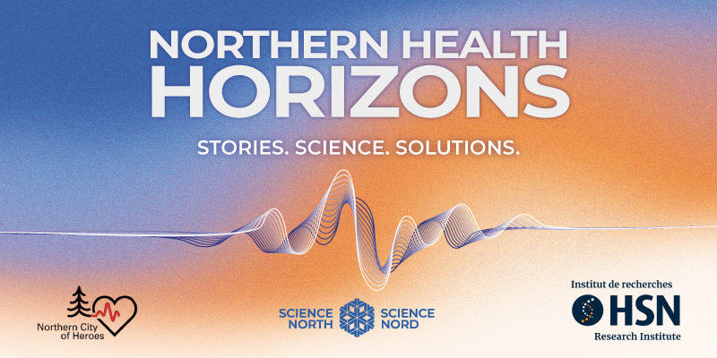 Promotional graphic for Northern Health Horizons featuring the tagline “Stories. Science. Solutions.” above an abstract waveform design, with logos for Northern City of Heroes, Science North, and HSN Research Institute on a blue and orange gradient background.